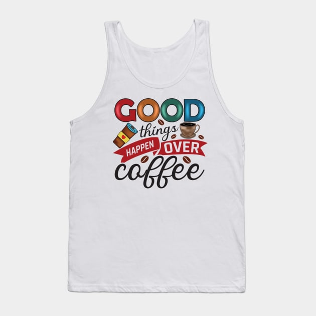 Good Things Happen Over Coffee Tank Top by busines_night